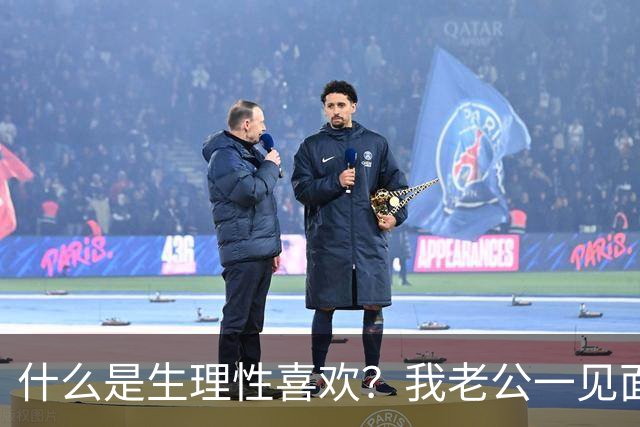 什么是生理性喜欢？我老公一见面啥也不说，直接往我身上扑